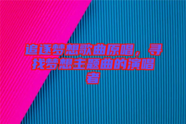 追逐夢(mèng)想歌曲原唱，尋找夢(mèng)想主題曲的演唱者