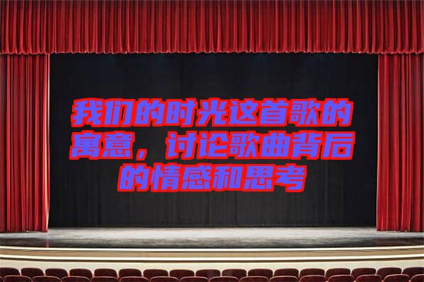 我們的時(shí)光這首歌的寓意，討論歌曲背后的情感和思考