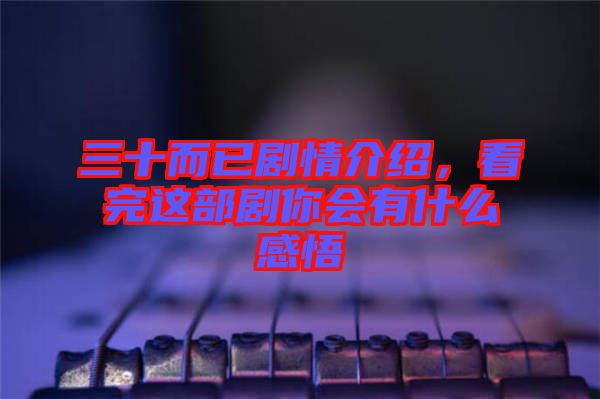 三十而已劇情介紹，看完這部劇你會有什么感悟