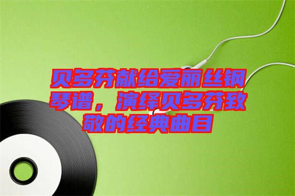 貝多芬獻(xiàn)給愛麗絲鋼琴譜，演繹貝多芬致敬的經(jīng)典曲目