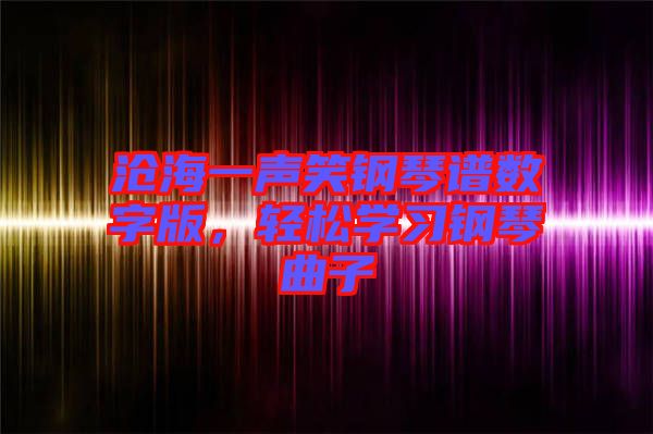 滄海一聲笑鋼琴譜數(shù)字版，輕松學(xué)習(xí)鋼琴曲子