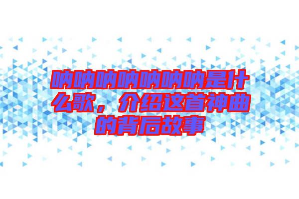 吶吶吶吶吶吶吶是什么歌，介紹這首神曲的背后故事