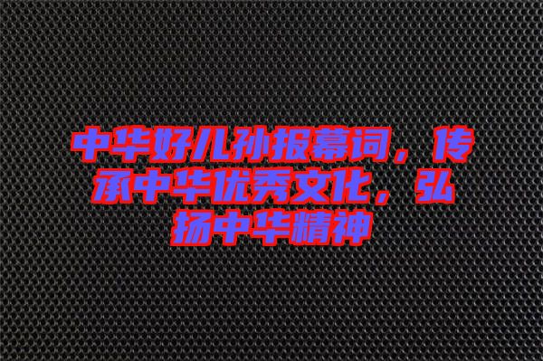 中華好兒孫報幕詞，傳承中華優(yōu)秀文化，弘揚中華精神