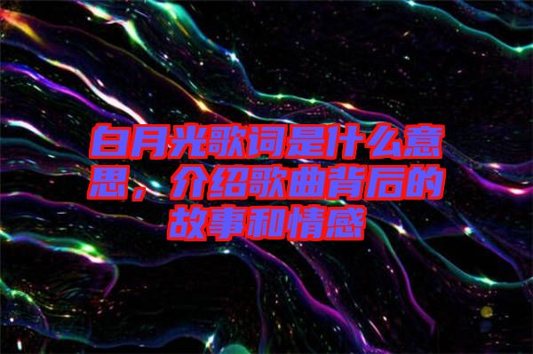 白月光歌詞是什么意思，介紹歌曲背后的故事和情感