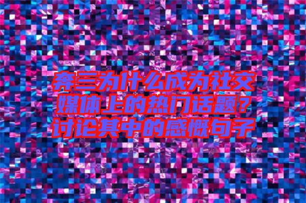 奔三為什么成為社交媒體上的熱門話題？討論其中的感慨句子