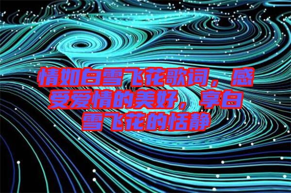 情如白雪飛花歌詞，感受愛情的美好，享白雪飛花的恬靜