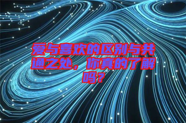 愛(ài)與喜歡的區(qū)別與共通之處，你真的了解嗎？