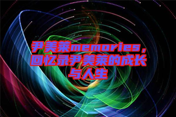 尹美萊memories，回憶錄尹美萊的成長與人生