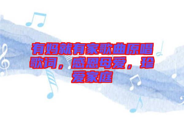 有媽就有家歌曲原唱歌詞，感恩母愛，珍愛家庭