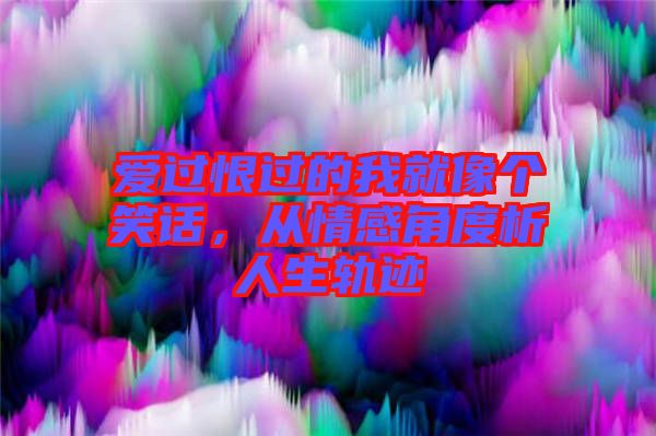 愛過恨過的我就像個笑話，從情感角度析人生軌跡