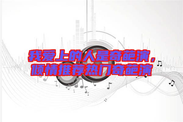 我愛上的人是奇葩演，傾情推薦熱門奇葩演