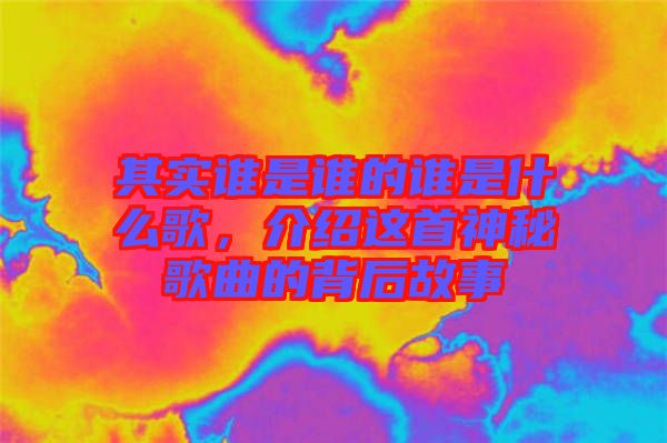 其實誰是誰的誰是什么歌，介紹這首神秘歌曲的背后故事