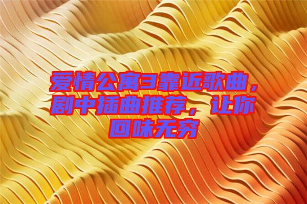 愛情公寓3靠近歌曲，劇中插曲推薦，讓你回味無窮