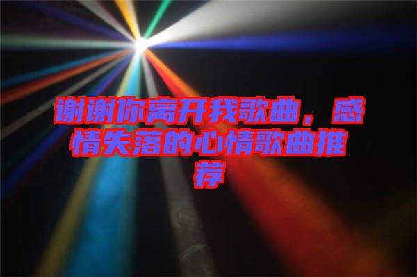 謝謝你離開我歌曲，感情失落的心情歌曲推薦
