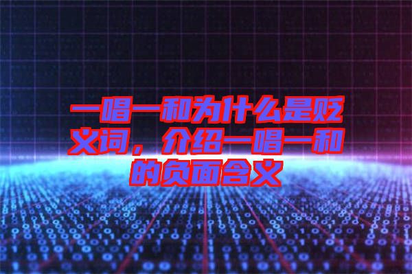 一唱一和為什么是貶義詞，介紹一唱一和的負面含義