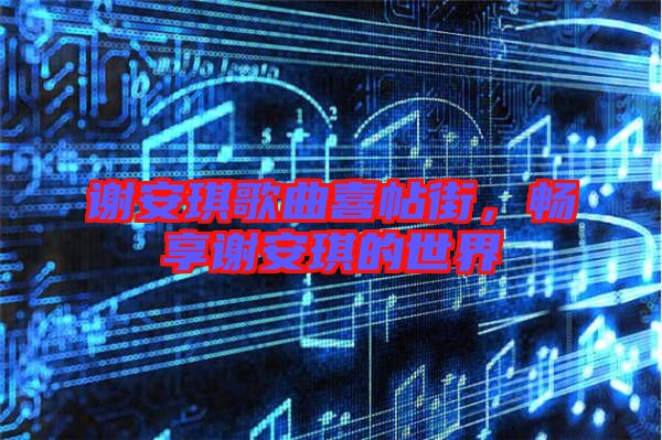 謝安琪歌曲喜帖街，暢享謝安琪的世界