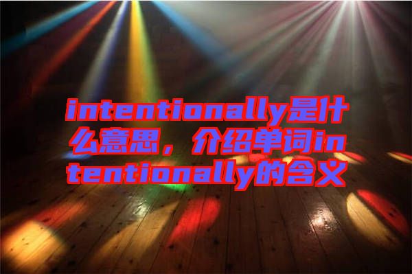 intentionally是什么意思，介紹單詞intentionally的含義