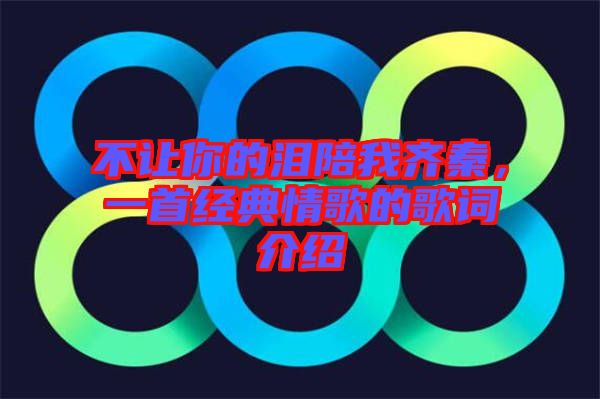 不讓你的淚陪我齊秦，一首經(jīng)典情歌的歌詞介紹