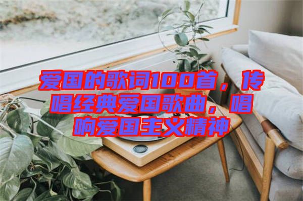 愛國的歌詞100首，傳唱經(jīng)典愛國歌曲，唱響愛國主義精神