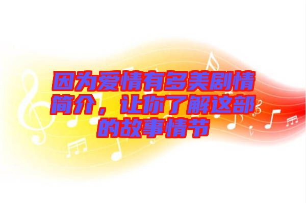 因?yàn)閻矍橛卸嗝绖∏楹?jiǎn)介，讓你了解這部的故事情節(jié)