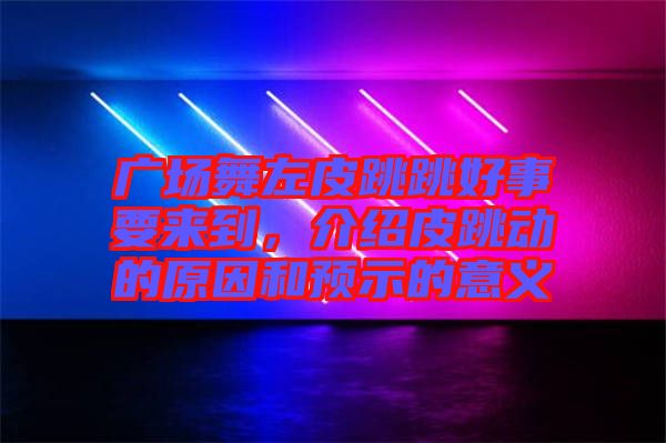 廣場舞左皮跳跳好事要來到，介紹皮跳動的原因和預示的意義