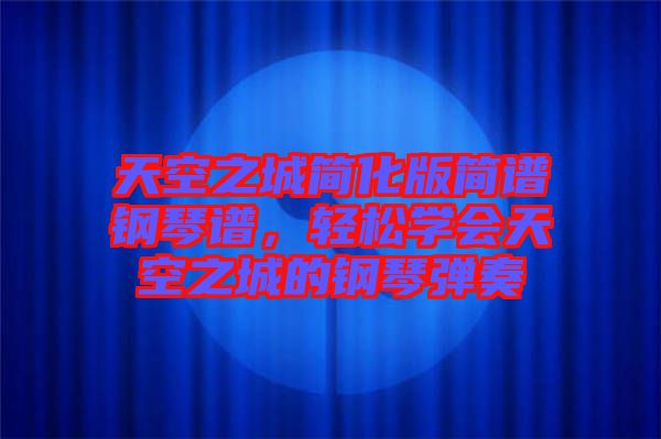 天空之城簡化版簡譜鋼琴譜，輕松學(xué)會天空之城的鋼琴彈奏