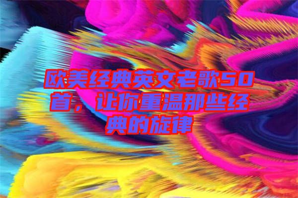 歐美經(jīng)典英文老歌50首，讓你重溫那些經(jīng)典的旋律