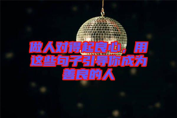 做人對(duì)得起良心，用這些句子引導(dǎo)你成為善良的人