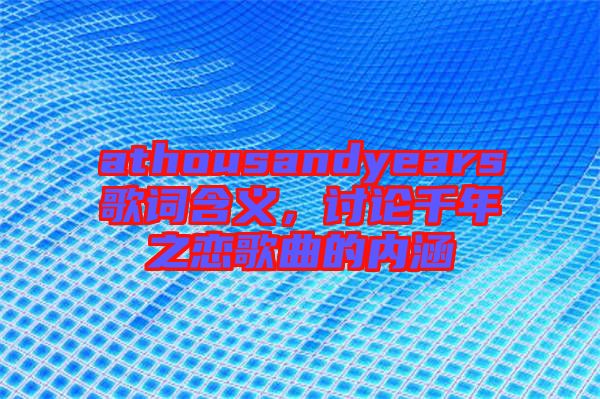 athousandyears歌詞含義，討論千年之戀歌曲的內(nèi)涵
