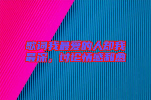 歌詞我最?lèi)?ài)的人卻我最深，討論情感和愈