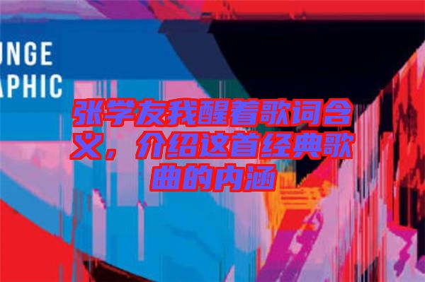 張學(xué)友我醒著歌詞含義，介紹這首經(jīng)典歌曲的內(nèi)涵