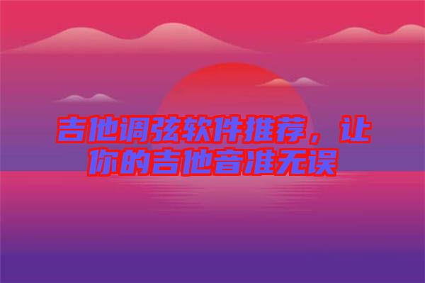吉他調(diào)弦軟件推薦，讓你的吉他音準(zhǔn)無(wú)誤