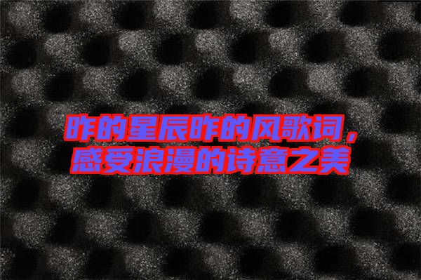 昨的星辰昨的風歌詞，感受浪漫的詩意之美