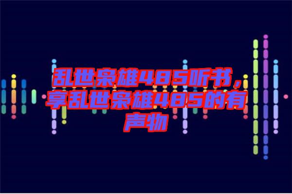亂世梟雄485聽書，享亂世梟雄485的有聲物