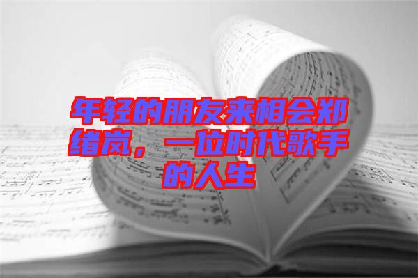 年輕的朋友來(lái)相會(huì)鄭緒嵐，一位時(shí)代歌手的人生