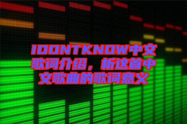 IDONTKNOW中文歌詞介紹，析這首中文歌曲的歌詞意義
