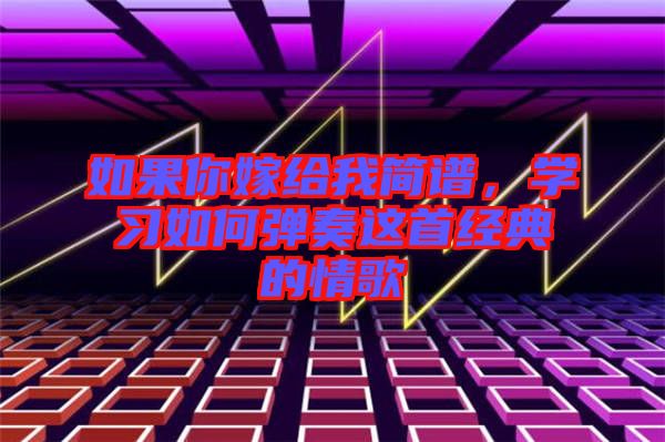 如果你嫁給我簡(jiǎn)譜，學(xué)習(xí)如何彈奏這首經(jīng)典的情歌