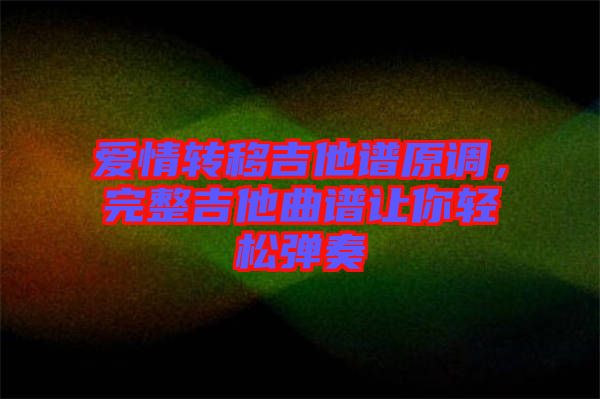 愛情轉移吉他譜原調，完整吉他曲譜讓你輕松彈奏