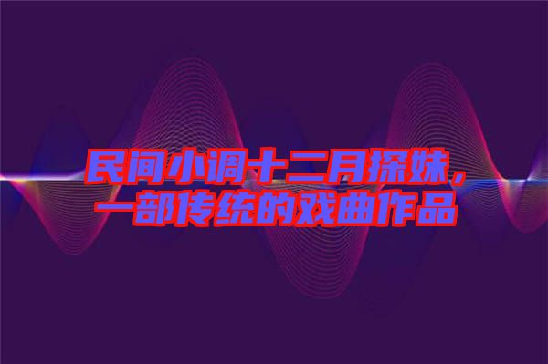 民間小調(diào)十二月探妹，一部傳統(tǒng)的戲曲作品