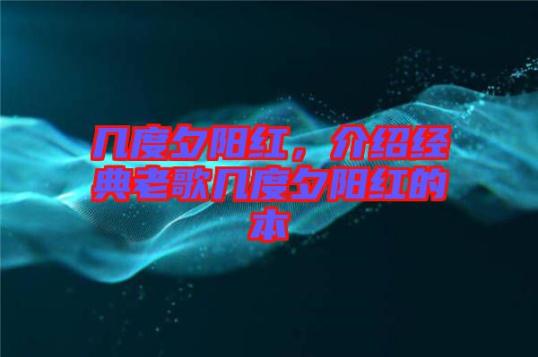 幾度夕陽紅，介紹經(jīng)典老歌幾度夕陽紅的本