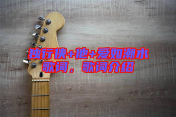 獨行俠+他+愛如潮水歌詞，歌詞介紹