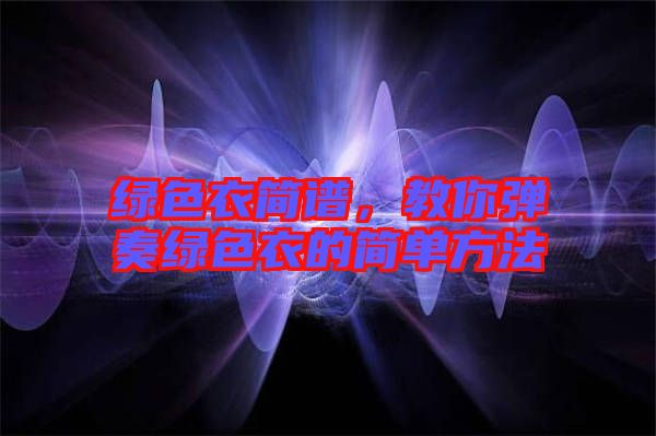 綠色衣簡譜，教你彈奏綠色衣的簡單方法
