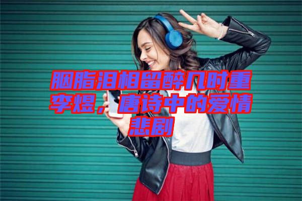 胭脂淚相留醉幾時(shí)重李煜，唐詩中的愛情悲劇