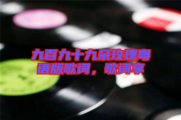 九百九十九朵玫瑰粵語版歌詞，歌詞享