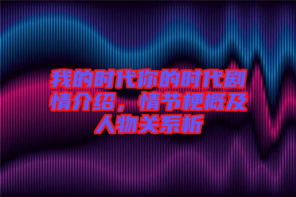 我的時(shí)代你的時(shí)代劇情介紹，情節(jié)梗概及人物關(guān)系析