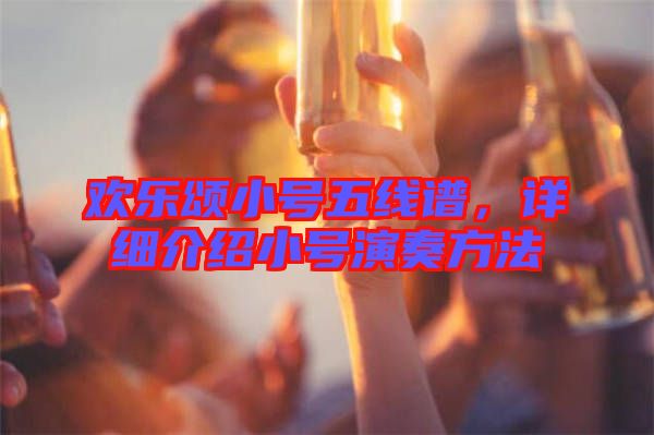 歡樂頌小號五線譜，詳細(xì)介紹小號演奏方法