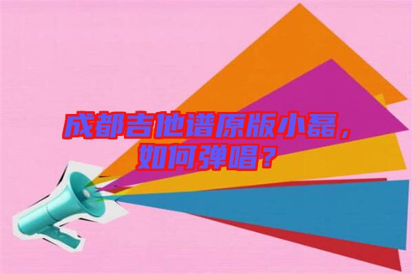 成都吉他譜原版小磊，如何彈唱？
