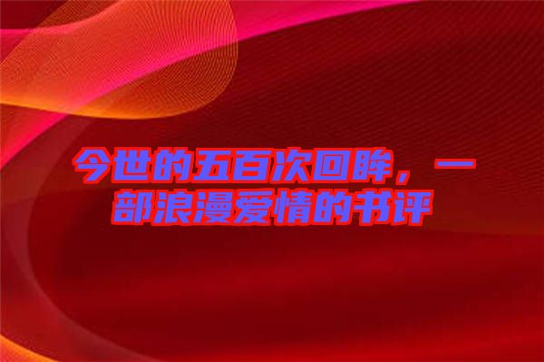 今世的五百次回眸，一部浪漫愛情的書評(píng)