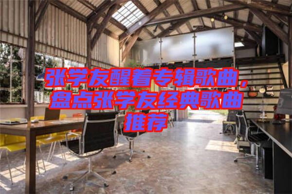 張學(xué)友醒著專輯歌曲，盤點(diǎn)張學(xué)友經(jīng)典歌曲推薦