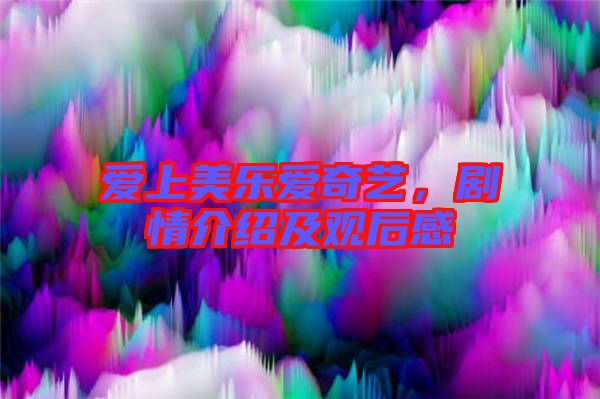 愛上美樂愛奇藝，劇情介紹及觀后感